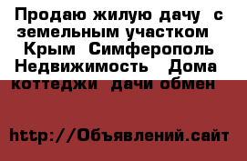 Продаю жилую дачу  с земельным участком - Крым, Симферополь Недвижимость » Дома, коттеджи, дачи обмен   